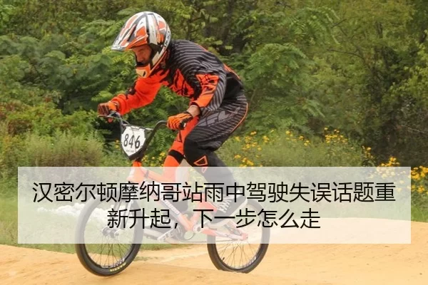 汉密尔顿摩纳哥站雨中驾驶失误话题重新升起，下一步怎么走