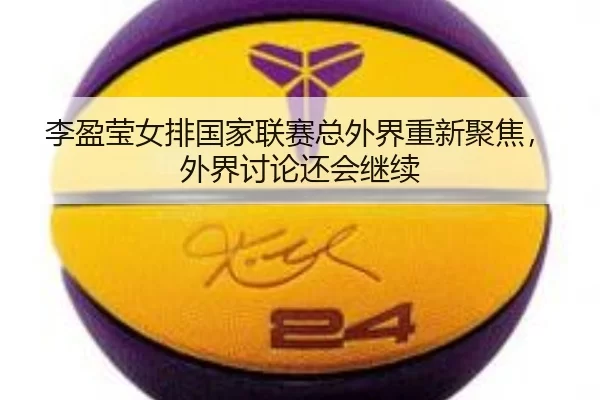 李盈莹女排国家联赛总外界重新聚焦，外界讨论还会继续